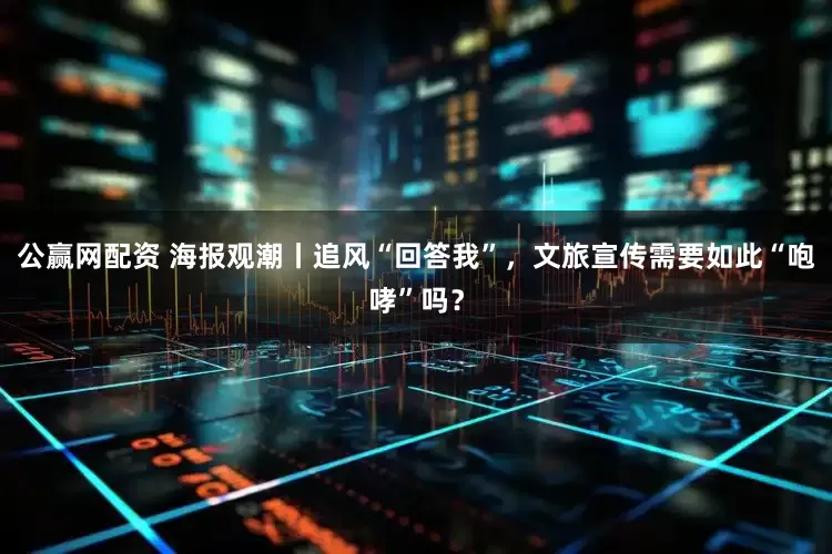 公赢网配资 海报观潮丨追风“回答我”，文旅宣传需要如此“咆哮”吗？