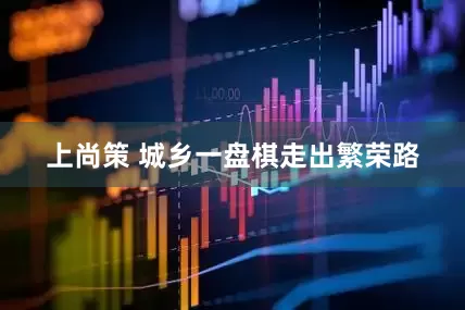 上尚策 城乡一盘棋走出繁荣路