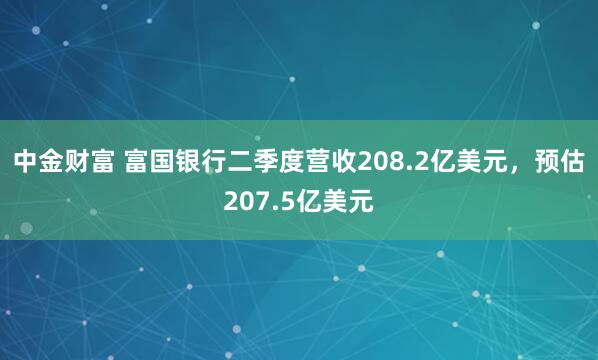 中金财富 富国银行二季度营收208.2亿美元，预估207.5亿美元