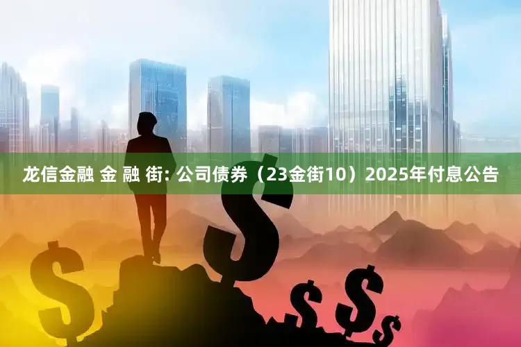 龙信金融 金 融 街: 公司债券（23金街10）2025年付息公告