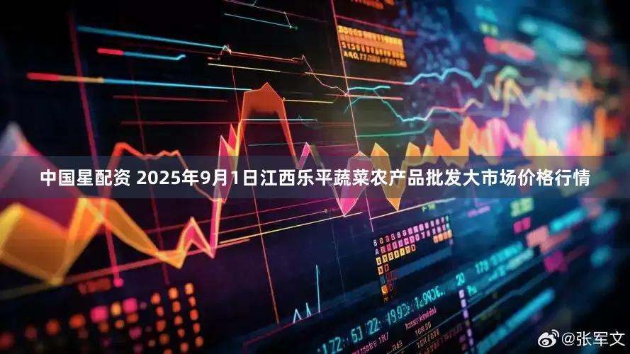中国星配资 2025年9月1日江西乐平蔬菜农产品批发大市场价格行情
