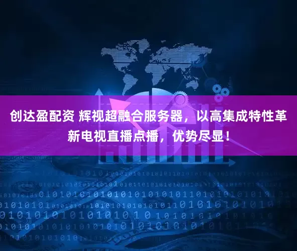 创达盈配资 辉视超融合服务器，以高集成特性革新电视直播点播，优势尽显！