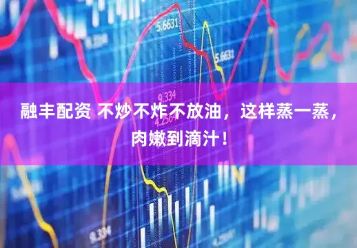 融丰配资 不炒不炸不放油，这样蒸一蒸，肉嫩到滴汁！