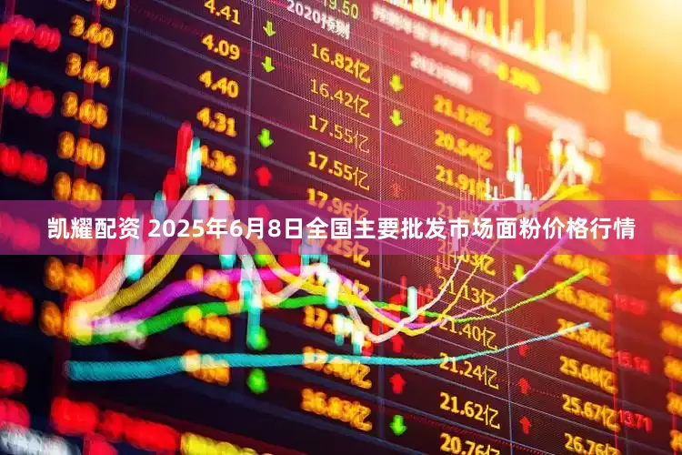 凯耀配资 2025年6月8日全国主要批发市场面粉价格行情