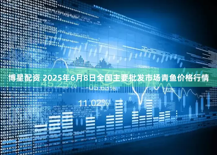 博星配资 2025年6月8日全国主要批发市场青鱼价格行情