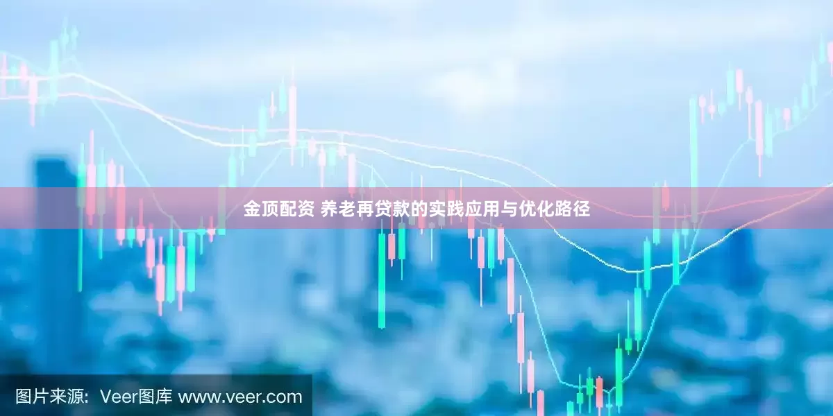 金顶配资 养老再贷款的实践应用与优化路径