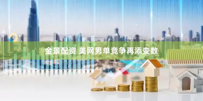 金景配资 美网男单竞争再添变数