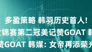 多盈策略 韩羽历史首人! 安洗莹世锦赛第二冠美记赞GOAT 韩媒: 女帝再添荣光
